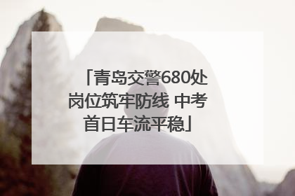 青岛交警680处岗位筑牢防线 中考首日车流平稳