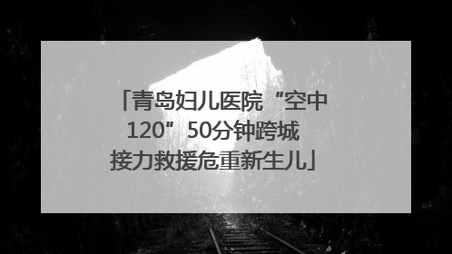 青岛妇儿医院“空中120”50分钟跨城接力救援危重新生儿