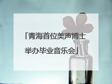 青海首位美声博士举办毕业音乐会