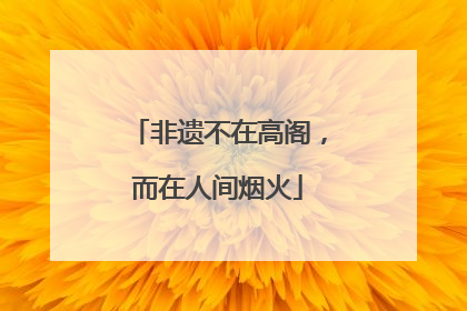 非遗不在高阁，而在人间烟火