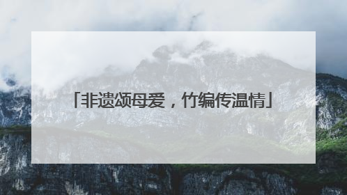 非遗颂母爱，竹编传温情