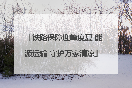 铁路保障迎峰度夏 能源运输 守护万家清凉