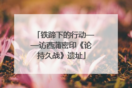铁蹄下的行动——访西蒲密印《论持久战》遗址