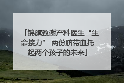 锦旗致谢产科医生“生命接力” 两份脐带血托起两个孩子的未来