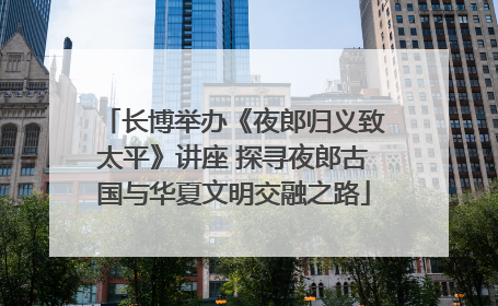 长博举办《夜郎归义致太平》讲座 探寻夜郎古国与华夏文明交融之路