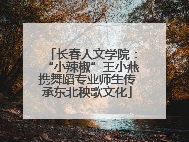 长春人文学院：“小辣椒”王小燕携舞蹈专业师生传承东北秧歌文化