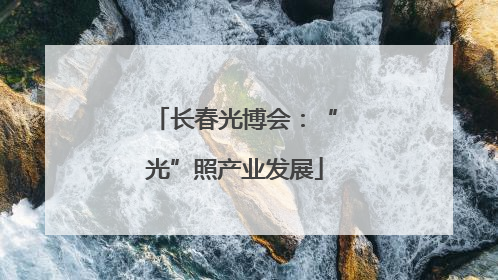 长春光博会：“光”照产业发展