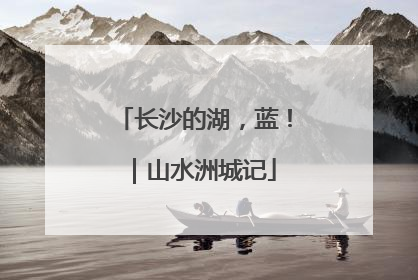 长沙的湖，蓝！｜山水洲城记