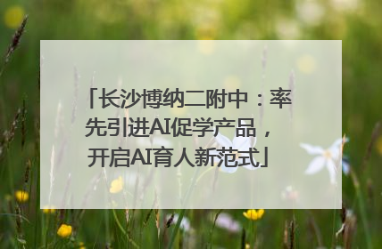 长沙博纳二附中：率先引进AI促学产品，开启AI育人新范式