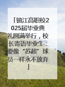 镇江高职校2025届毕业典礼圆满举行，校长寄语毕业生：要像“苏超”球员一样永不放弃