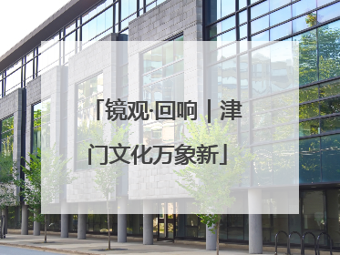 镜观·回响｜津门文化万象新
