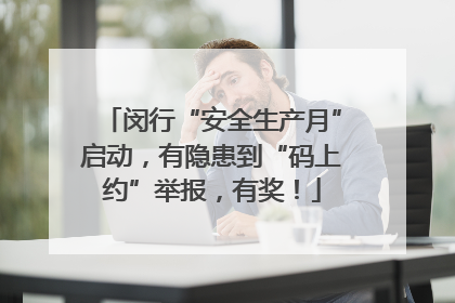 闵行“安全生产月”启动，有隐患到“码上约”举报，有奖！