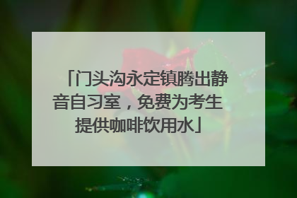 门头沟永定镇腾出静音自习室，免费为考生提供咖啡饮用水