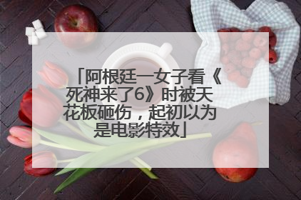 阿根廷一女子看《死神来了6》时被天花板砸伤，起初以为是电影特效