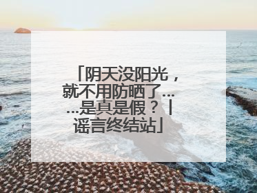 阴天没阳光，就不用防晒了……是真是假？丨谣言终结站