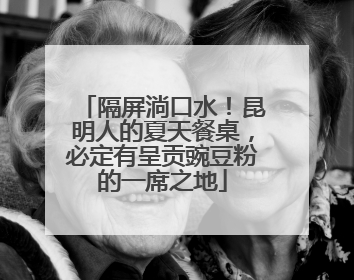 隔屏淌口水！昆明人的夏天餐桌，必定有呈贡豌豆粉的一席之地