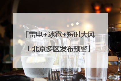 雷电+冰雹+短时大风！北京多区发布预警