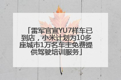 雷军官宣YU7样车已到店，小米计划为10多座城市1万名车主免费提供驾驶培训服务
