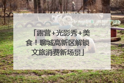 露营+光影秀+美食！聊城高新区解锁文旅消费新场景