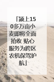 颍上150多万亩小麦即将全面抢收 贴心服务为跨区农机保驾护航