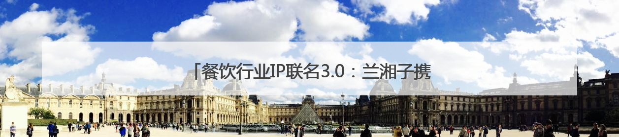 餐饮行业IP联名3.0：兰湘子携手熊出没，如何撬动Z世代家长？