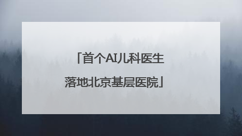 首个AI儿科医生落地北京基层医院