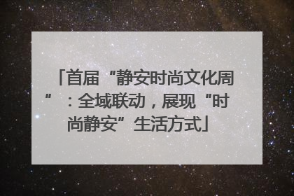 首届“静安时尚文化周”：全域联动，展现“时尚静安”生活方式