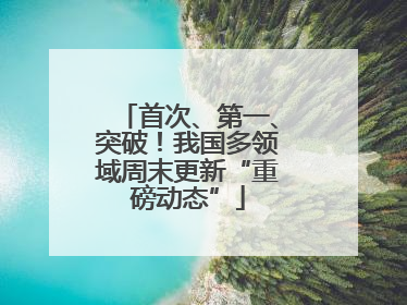 首次、第一、突破！我国多领域周末更新“重磅动态”