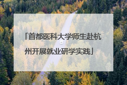 首都医科大学师生赴杭州开展就业研学实践