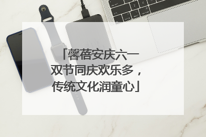 馨蓓安庆六一 双节同庆欢乐多，传统文化润童心