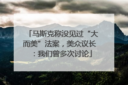 马斯克称没见过“大而美”法案，美众议长：我们曾多次讨论