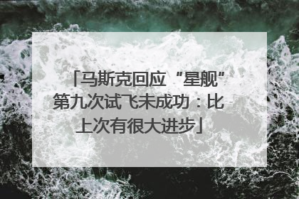 马斯克回应“星舰”第九次试飞未成功：比上次有很大进步