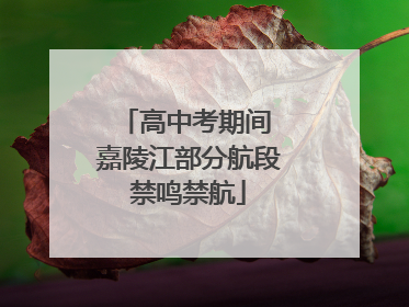 高中考期间 嘉陵江部分航段禁鸣禁航