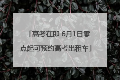 高考在即 6月1日零点起可预约高考出租车