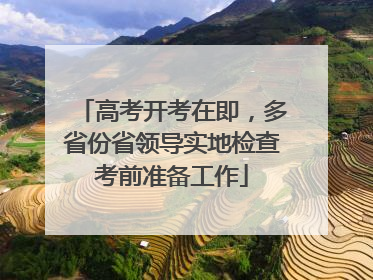 高考开考在即，多省份省领导实地检查考前准备工作