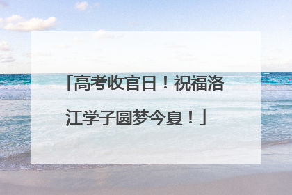 高考收官日！祝福洛江学子圆梦今夏！
