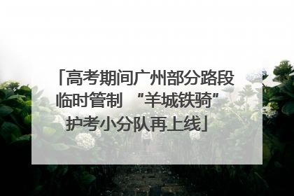 高考期间广州部分路段临时管制 “羊城铁骑”护考小分队再上线