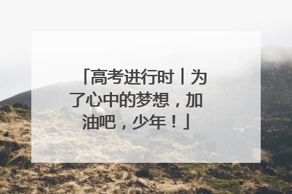 高考进行时︱为了心中的梦想，加油吧，少年！
