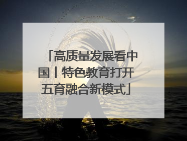 高质量发展看中国丨特色教育打开五育融合新模式