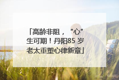高龄非阻，“心” 生可期！丹阳85 岁老太重塑心律新章