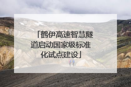 鹤伊高速智慧隧道启动国家级标准化试点建设