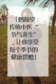 鹤颜堂：传统中医“节气养生”，让你享受每个季节的健康馈赠