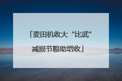 麦田机收大“比武” 减损节粮助增收