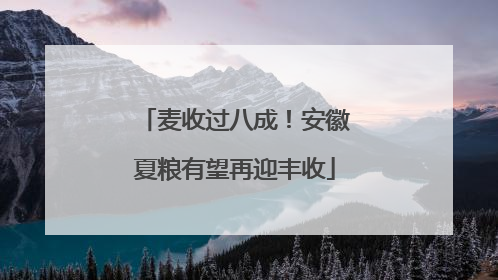 麦收过八成！安徽夏粮有望再迎丰收