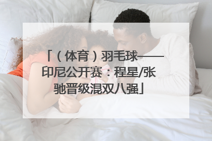 （体育）羽毛球——印尼公开赛：程星/张驰晋级混双八强