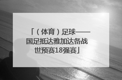 （体育）足球——国足抵达雅加达备战世预赛18强赛