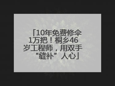 10年免费修伞1万把！桐乡46岁工程师，用双手“缝补”人心
