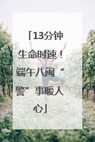 13分钟生命时速！端午八闽“警”事暖人心
