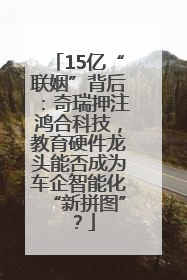 15亿“联姻”背后：奇瑞押注鸿合科技，教育硬件龙头能否成为车企智能化“新拼图”？