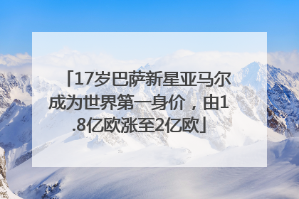 17岁巴萨新星亚马尔成为世界第一身价，由1.8亿欧涨至2亿欧